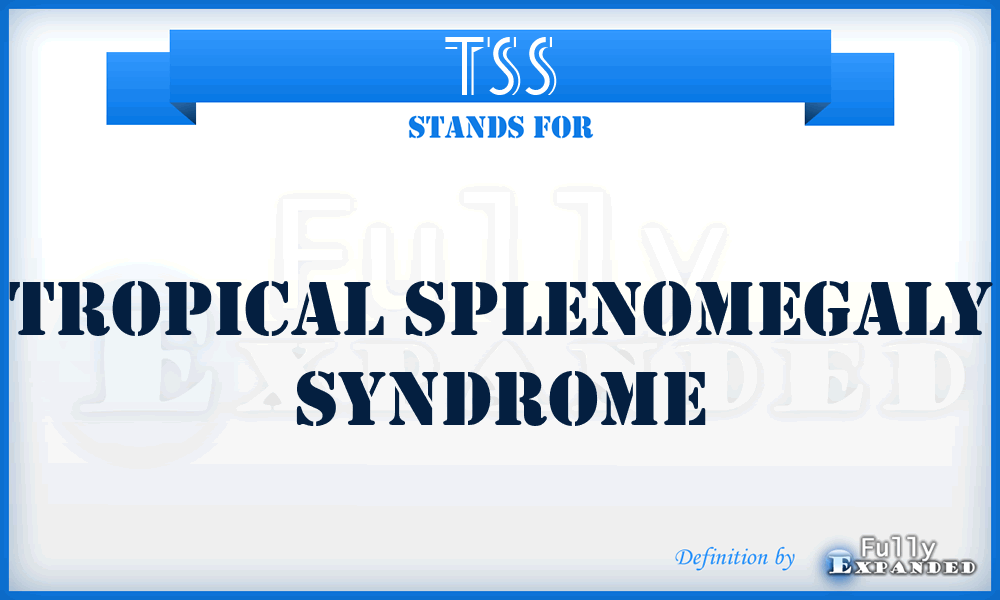TSS - tropical splenomegaly syndrome