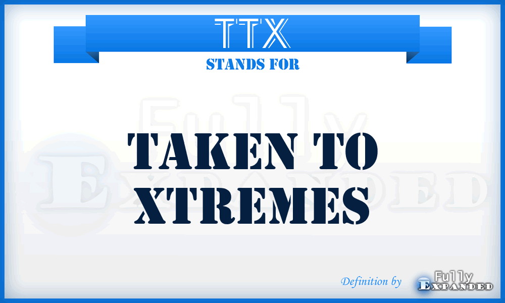 TTX - Taken To Xtremes