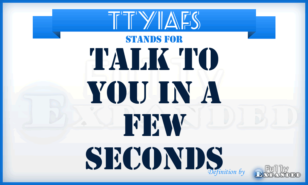 TTYIAFS - Talk To You In A Few Seconds