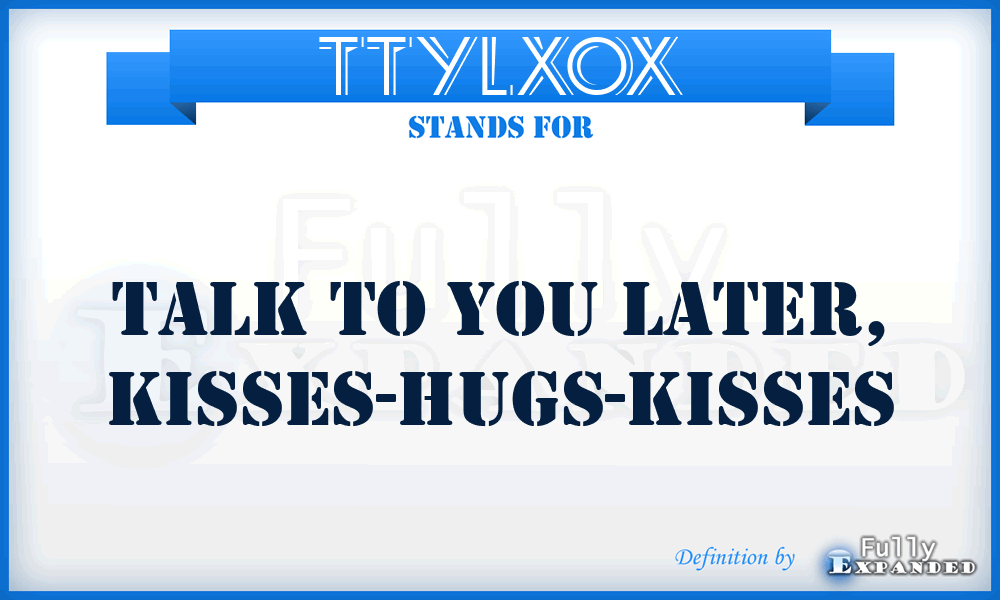 TTYLXOX - Talk to you Later, Kisses-Hugs-Kisses