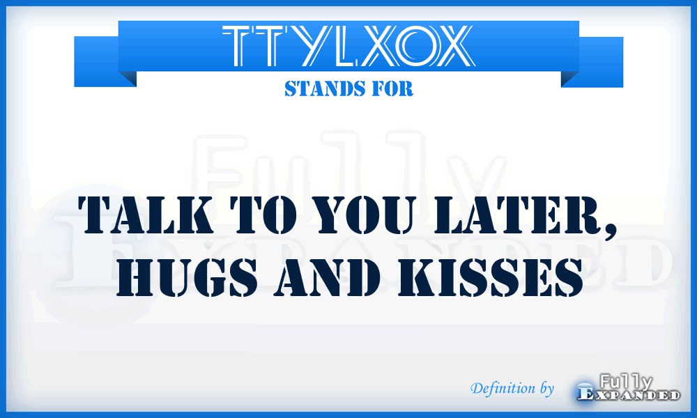 TTYLXOX - Talk To You Later, Hugs and Kisses