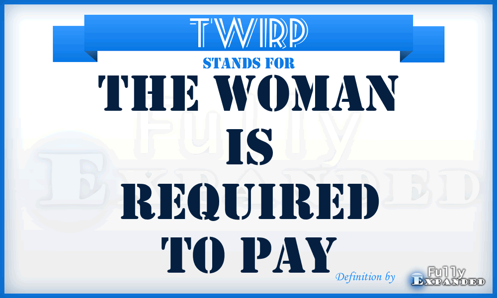 TWIRP - The Woman Is Required To Pay