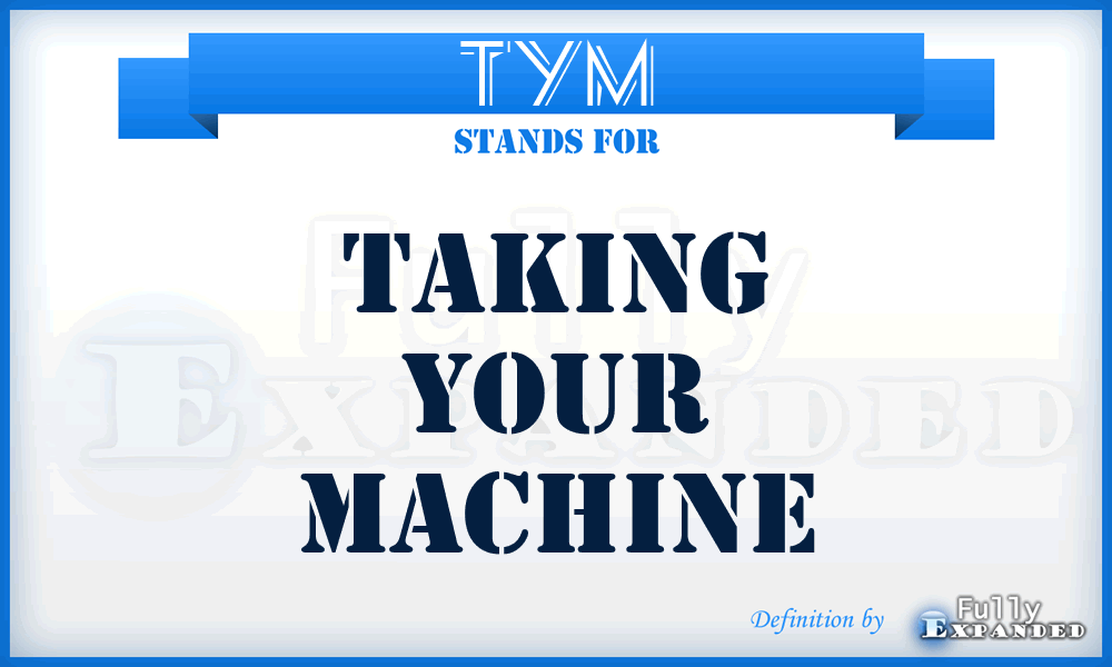 TYM - Taking Your Machine
