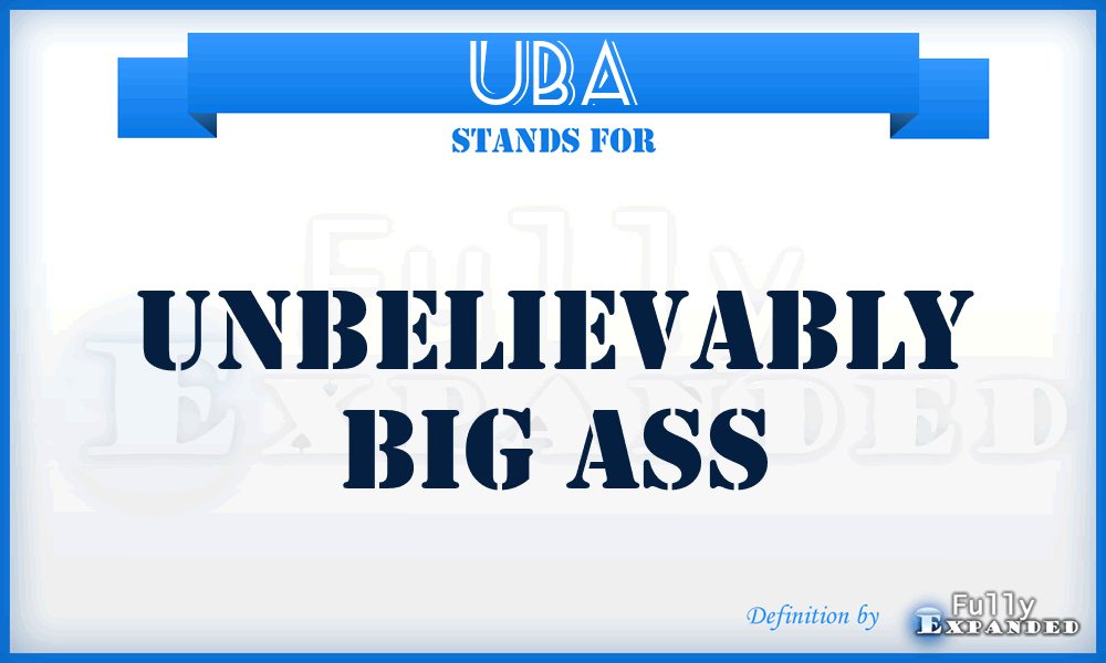 UBA - Unbelievably Big Ass