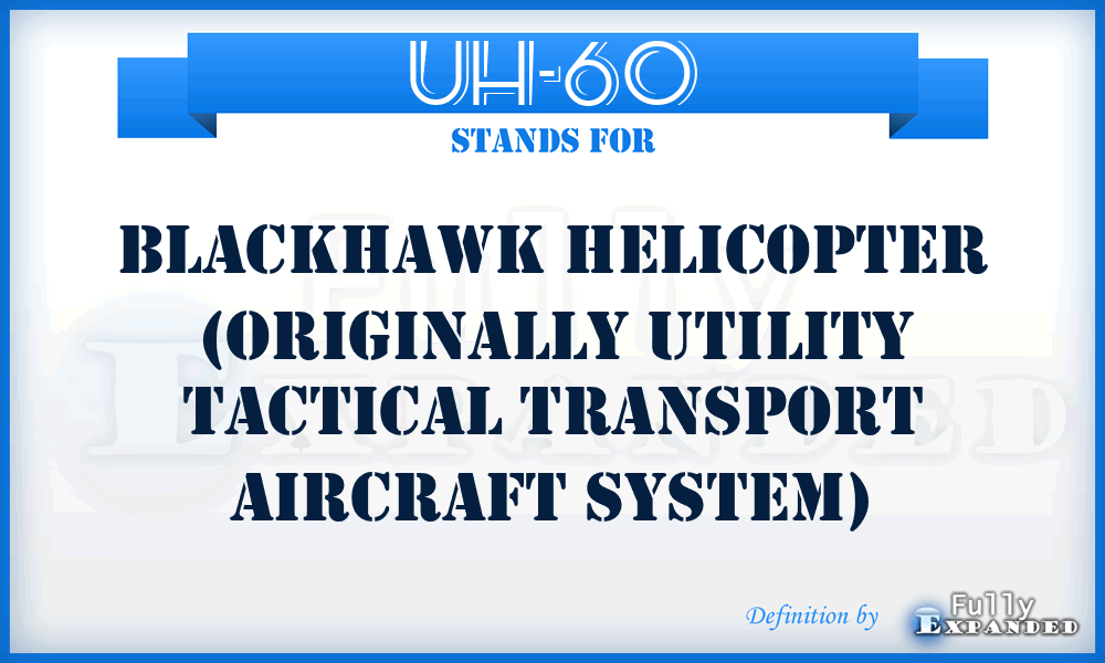 UH-60 - BLACKHAWK helicopter (originally Utility Tactical Transport Aircraft System)