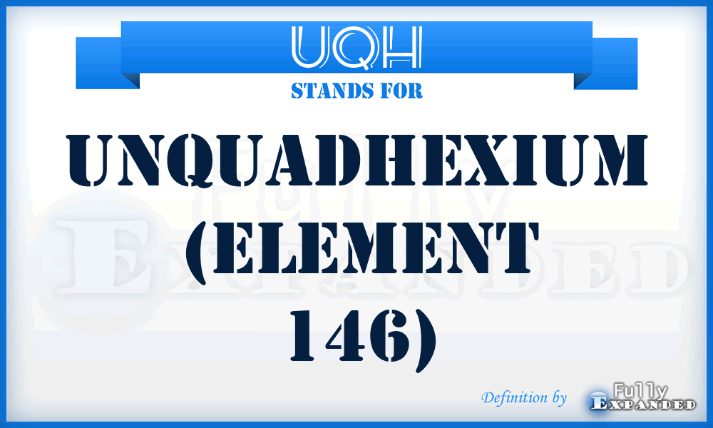 UQH - Unquadhexium (element 146)