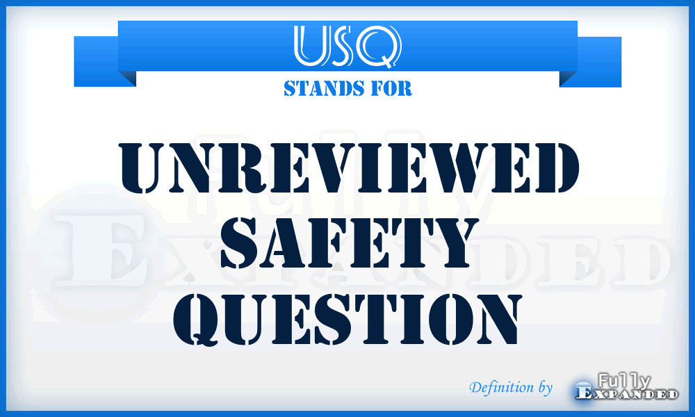USQ - Unreviewed Safety Question