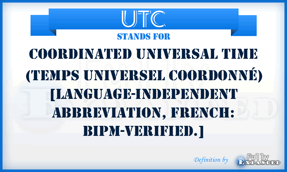 UTC - Coordinated Universal Time (Temps Universel Coordonné) [language-independent abbreviation, French: BIPM-verified.]