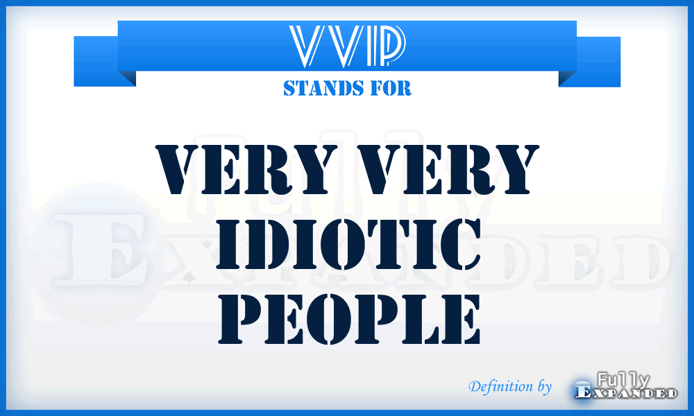 VVIP - very very idiotic people