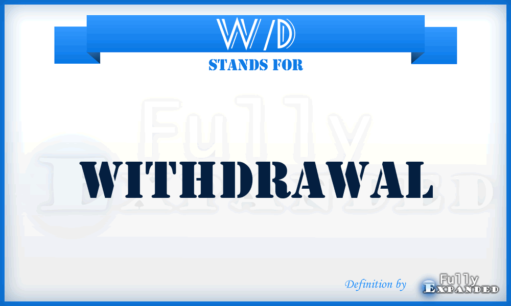 W/D - withdrawal
