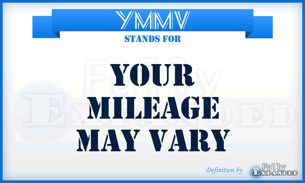 YMMV - Your Mileage May Vary