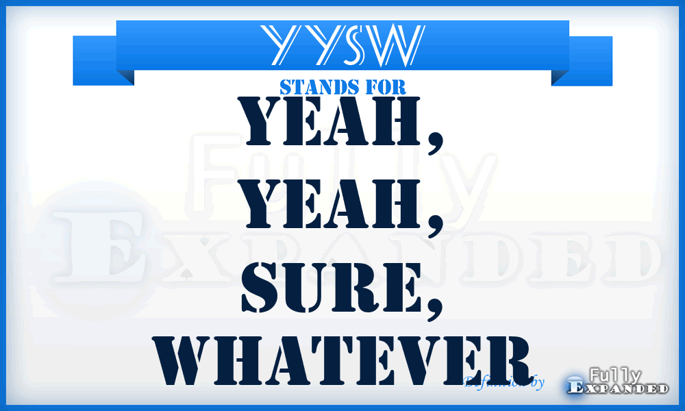 YYSW - Yeah, Yeah, Sure, Whatever