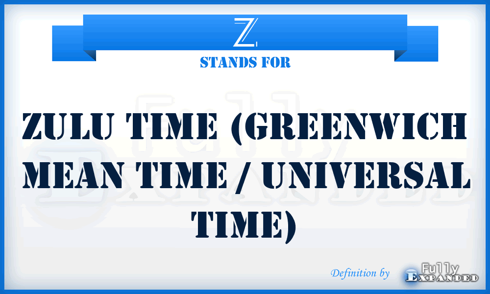 Z - Zulu Time (Greenwich Mean Time / Universal Time)