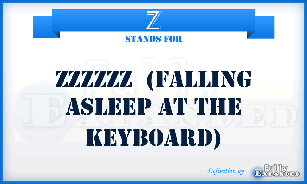 Z - Zzzzzz  (falling asleep at the keyboard)