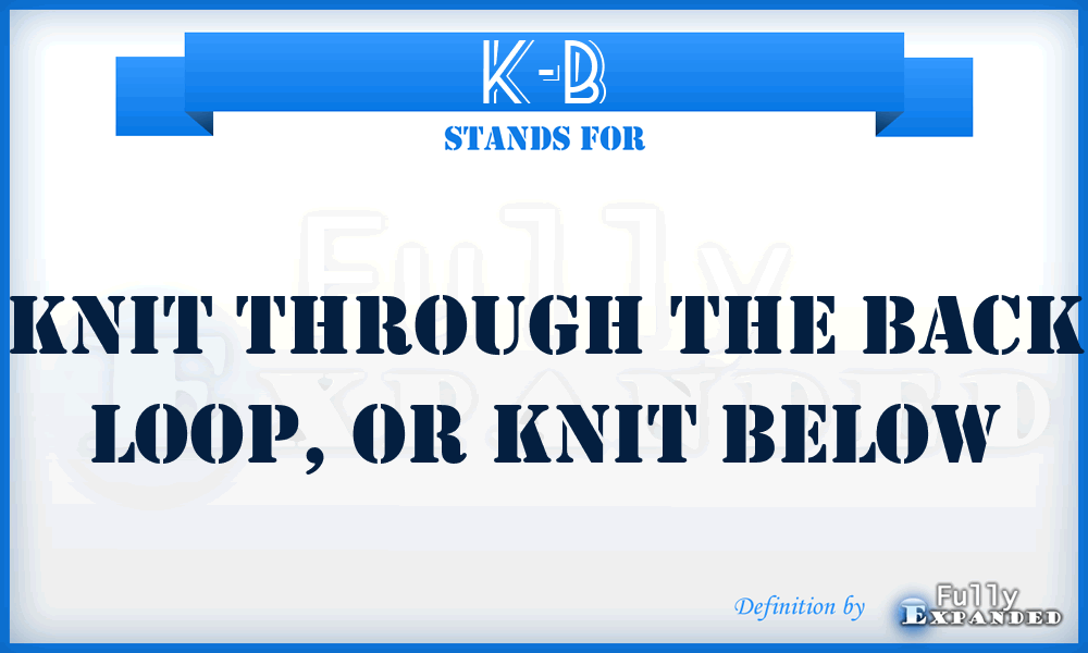 k-b - Knit through the back loop, or knit below