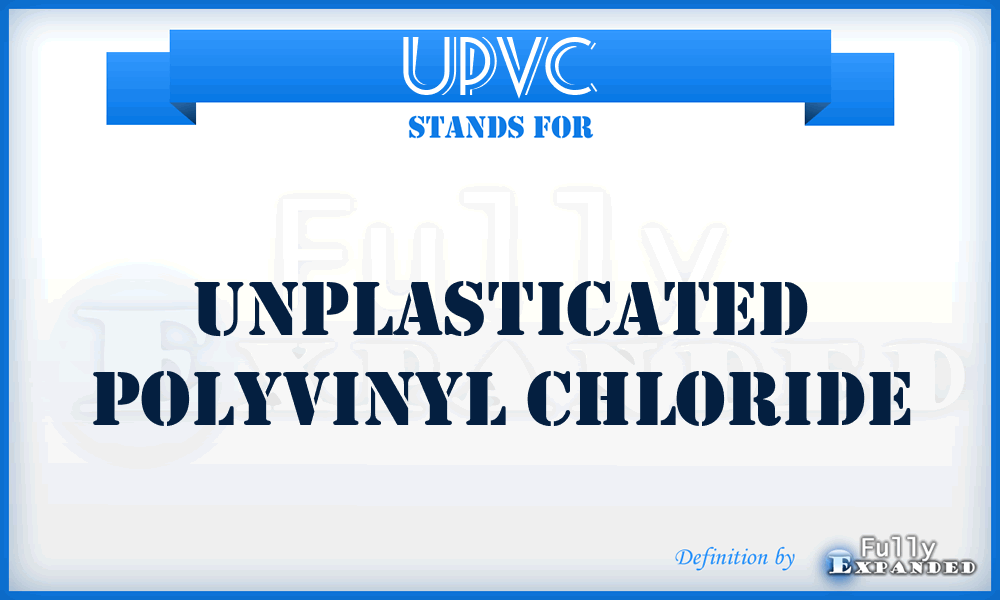 uPVC - Unplasticated Polyvinyl Chloride